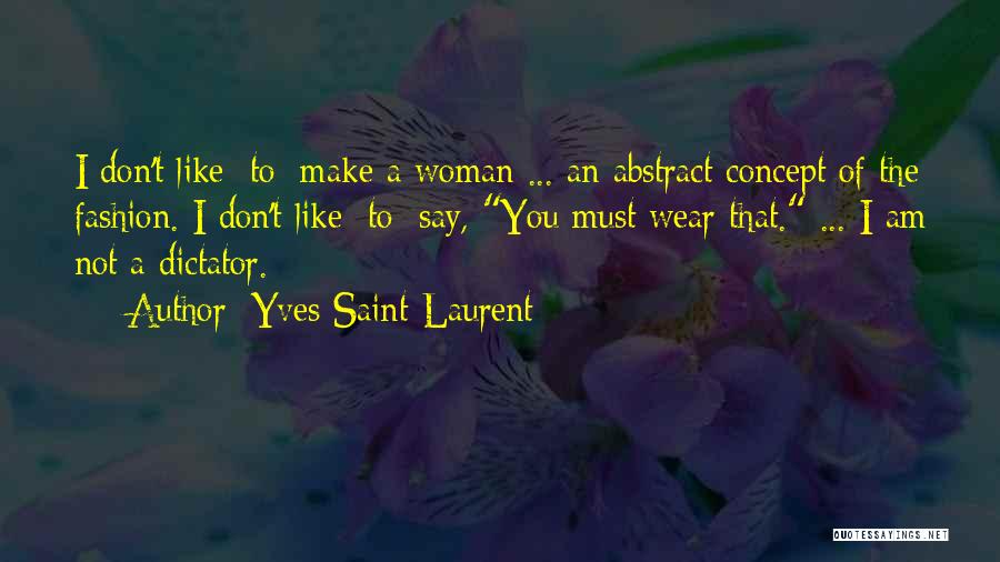 Yves Saint-Laurent Quotes: I Don't Like [to] Make A Woman ... An Abstract Concept Of The Fashion. I Don't Like [to] Say, You