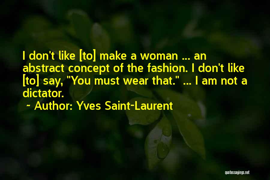 Yves Saint-Laurent Quotes: I Don't Like [to] Make A Woman ... An Abstract Concept Of The Fashion. I Don't Like [to] Say, You