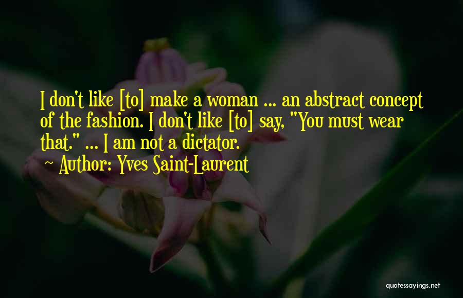 Yves Saint-Laurent Quotes: I Don't Like [to] Make A Woman ... An Abstract Concept Of The Fashion. I Don't Like [to] Say, You