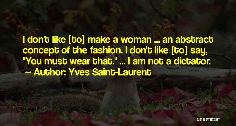 Yves Saint-Laurent Quotes: I Don't Like [to] Make A Woman ... An Abstract Concept Of The Fashion. I Don't Like [to] Say, You