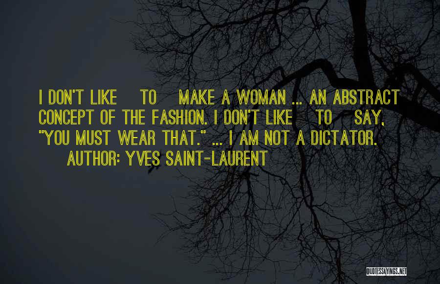 Yves Saint-Laurent Quotes: I Don't Like [to] Make A Woman ... An Abstract Concept Of The Fashion. I Don't Like [to] Say, You