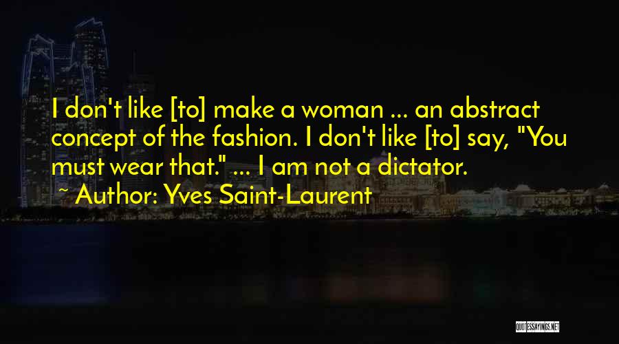 Yves Saint-Laurent Quotes: I Don't Like [to] Make A Woman ... An Abstract Concept Of The Fashion. I Don't Like [to] Say, You