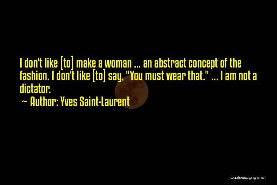 Yves Saint-Laurent Quotes: I Don't Like [to] Make A Woman ... An Abstract Concept Of The Fashion. I Don't Like [to] Say, You