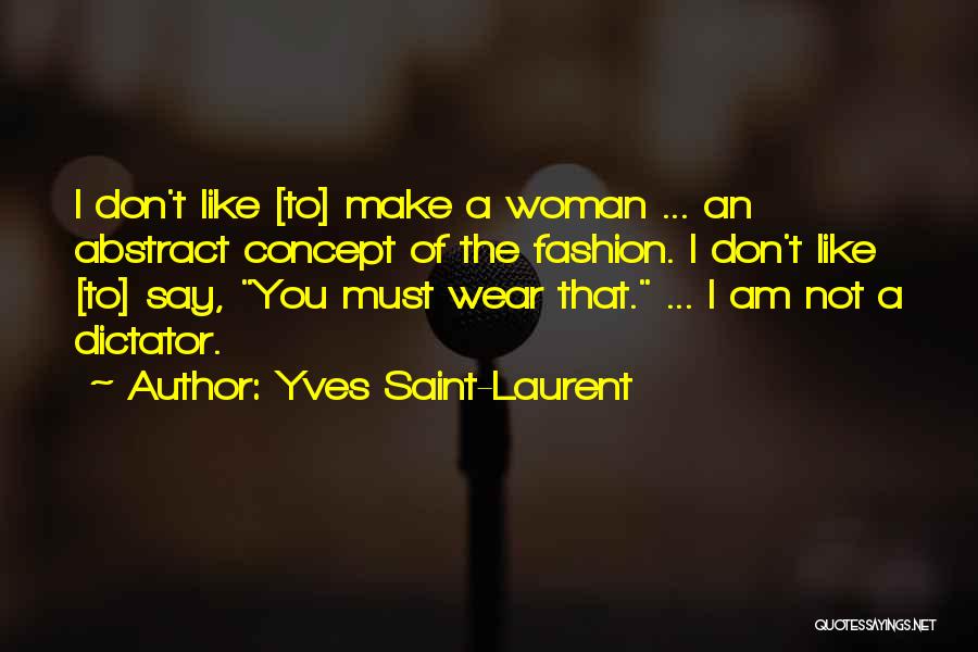 Yves Saint-Laurent Quotes: I Don't Like [to] Make A Woman ... An Abstract Concept Of The Fashion. I Don't Like [to] Say, You