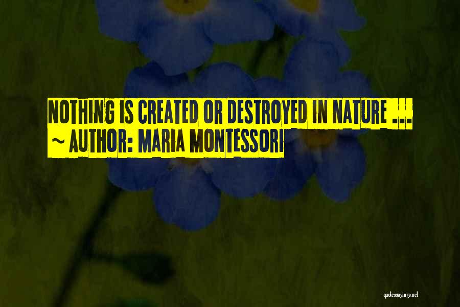 Maria Montessori Quotes: Nothing Is Created Or Destroyed In Nature ...