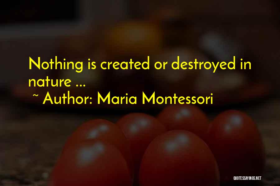 Maria Montessori Quotes: Nothing Is Created Or Destroyed In Nature ...
