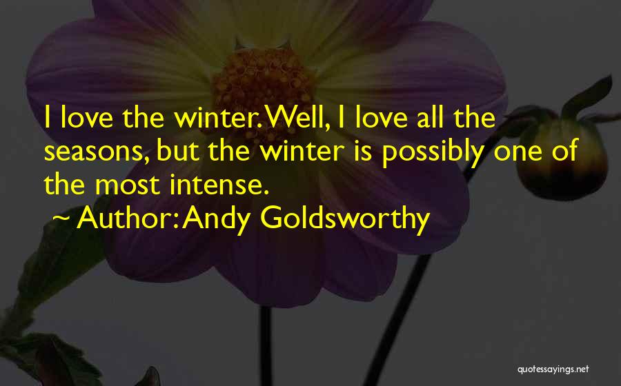 Andy Goldsworthy Quotes: I Love The Winter. Well, I Love All The Seasons, But The Winter Is Possibly One Of The Most Intense.