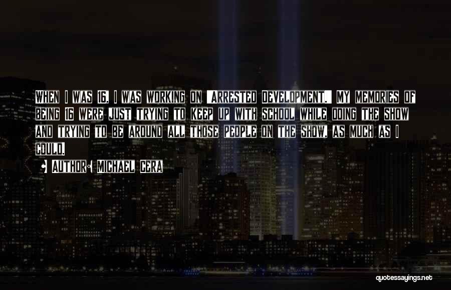 Michael Cera Quotes: When I Was 16, I Was Working On 'arrested Development.' My Memories Of Being 16 Were Just Trying To Keep