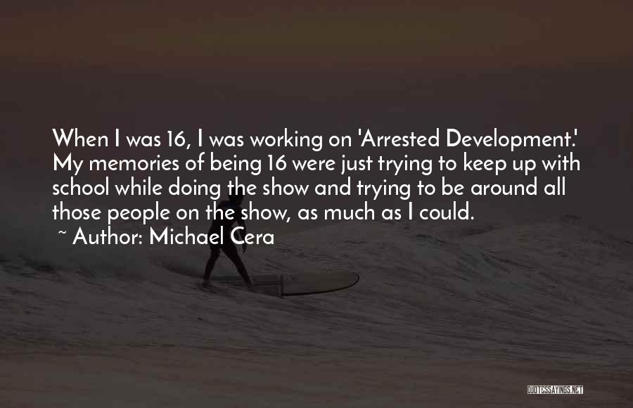 Michael Cera Quotes: When I Was 16, I Was Working On 'arrested Development.' My Memories Of Being 16 Were Just Trying To Keep