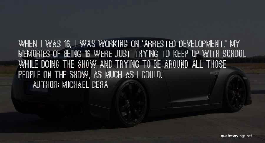 Michael Cera Quotes: When I Was 16, I Was Working On 'arrested Development.' My Memories Of Being 16 Were Just Trying To Keep