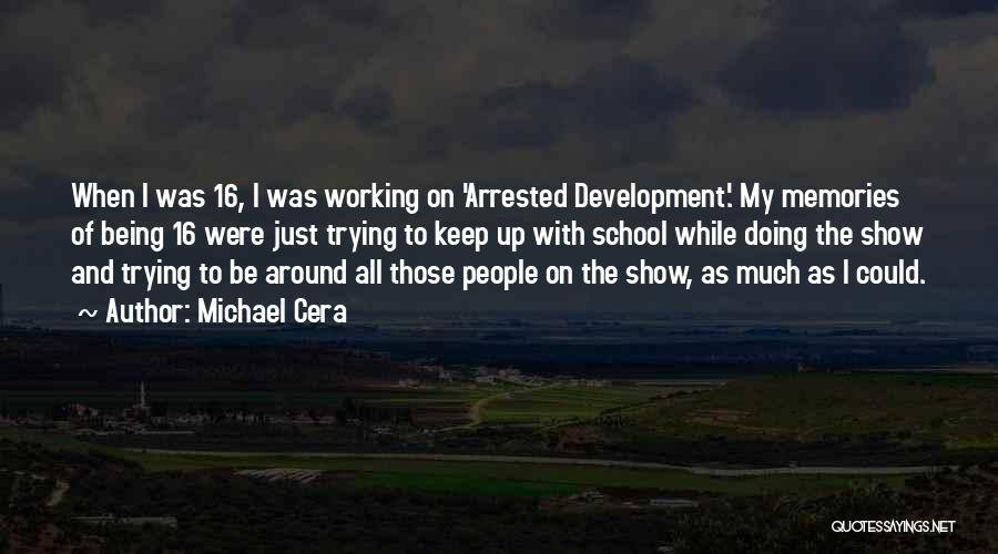 Michael Cera Quotes: When I Was 16, I Was Working On 'arrested Development.' My Memories Of Being 16 Were Just Trying To Keep