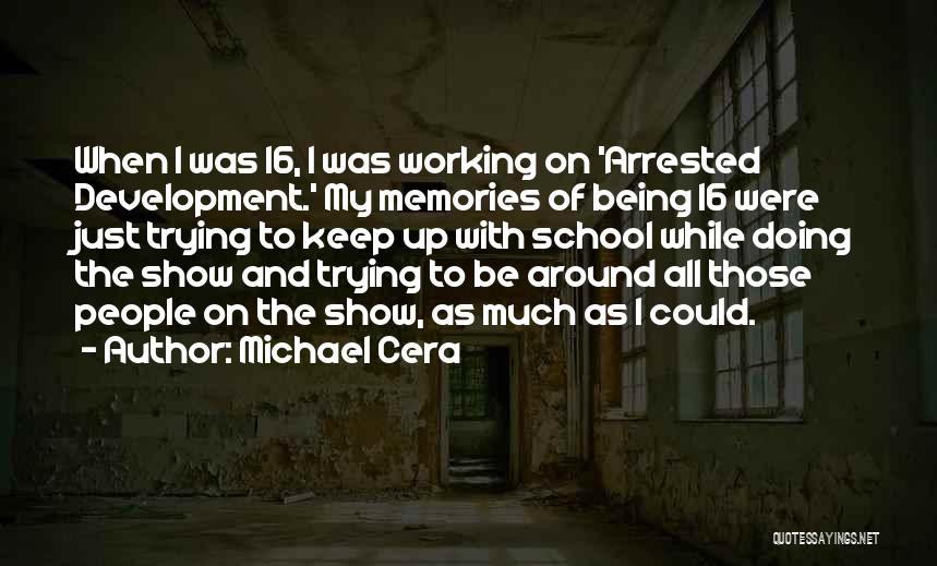 Michael Cera Quotes: When I Was 16, I Was Working On 'arrested Development.' My Memories Of Being 16 Were Just Trying To Keep