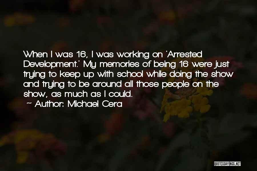 Michael Cera Quotes: When I Was 16, I Was Working On 'arrested Development.' My Memories Of Being 16 Were Just Trying To Keep