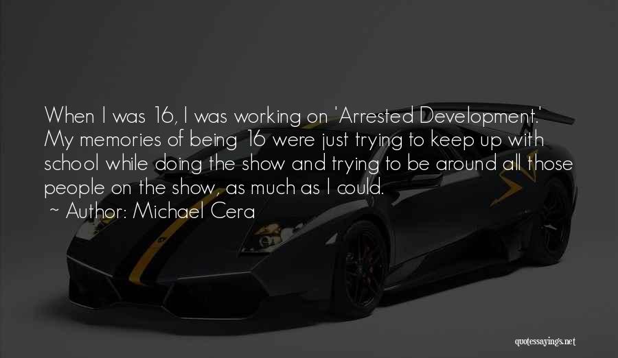 Michael Cera Quotes: When I Was 16, I Was Working On 'arrested Development.' My Memories Of Being 16 Were Just Trying To Keep