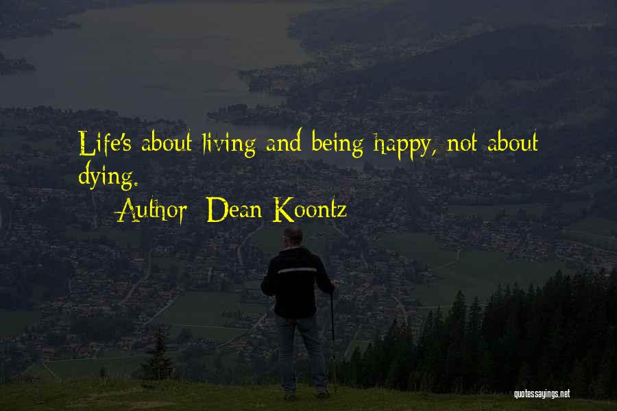 Dean Koontz Quotes: Life's About Living And Being Happy, Not About Dying.