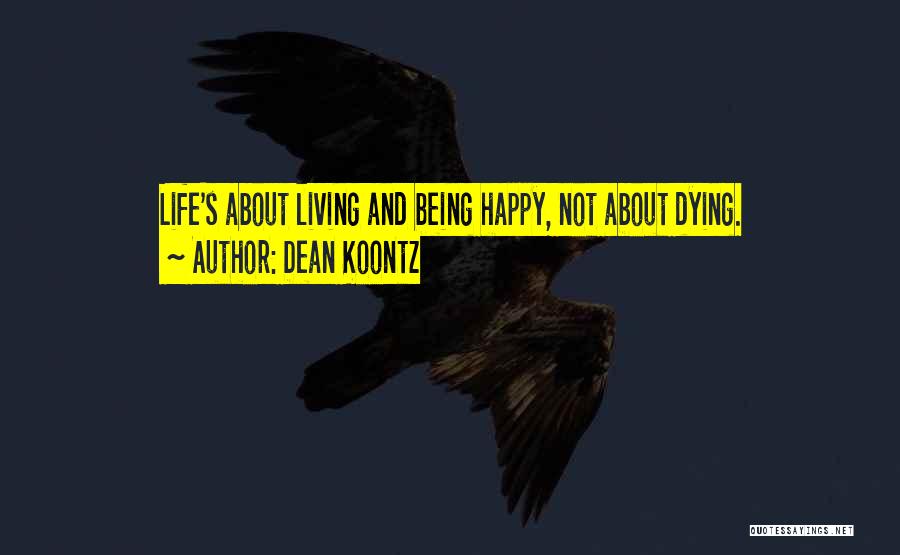 Dean Koontz Quotes: Life's About Living And Being Happy, Not About Dying.
