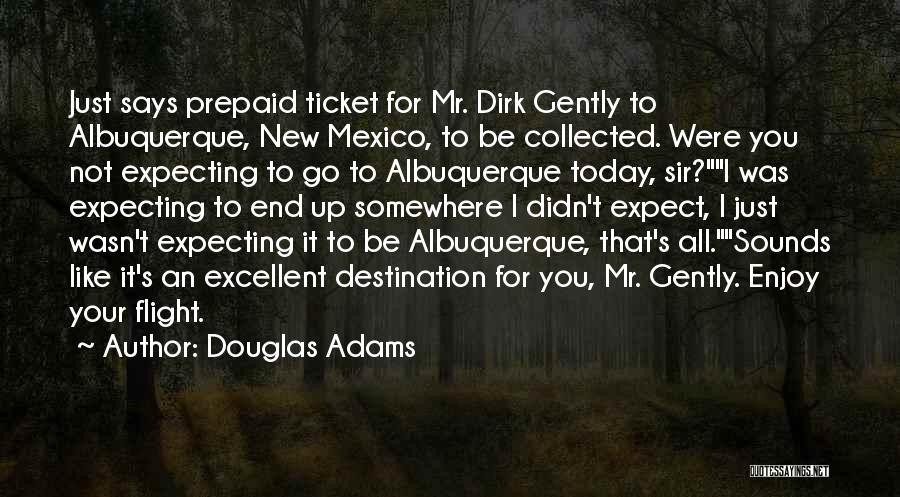 Douglas Adams Quotes: Just Says Prepaid Ticket For Mr. Dirk Gently To Albuquerque, New Mexico, To Be Collected. Were You Not Expecting To