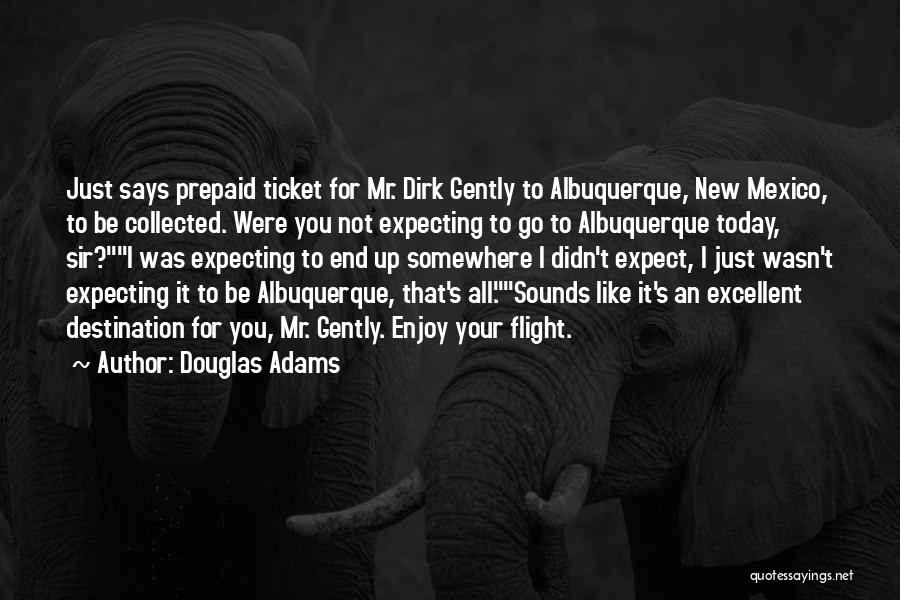 Douglas Adams Quotes: Just Says Prepaid Ticket For Mr. Dirk Gently To Albuquerque, New Mexico, To Be Collected. Were You Not Expecting To