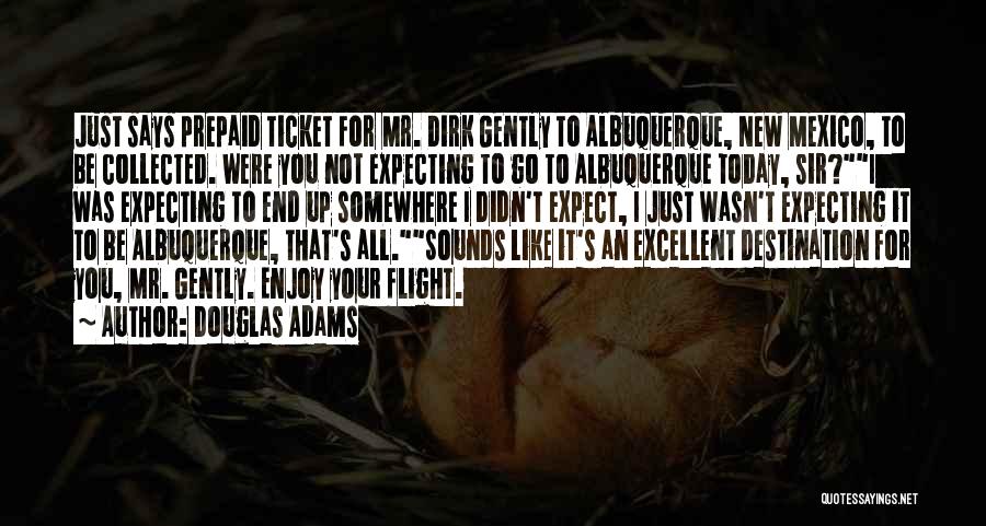 Douglas Adams Quotes: Just Says Prepaid Ticket For Mr. Dirk Gently To Albuquerque, New Mexico, To Be Collected. Were You Not Expecting To