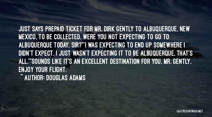 Douglas Adams Quotes: Just Says Prepaid Ticket For Mr. Dirk Gently To Albuquerque, New Mexico, To Be Collected. Were You Not Expecting To