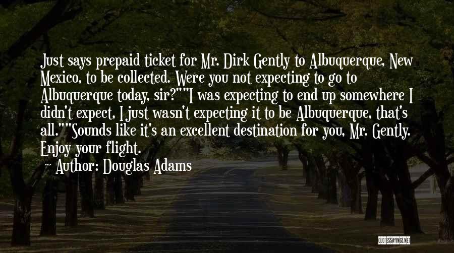 Douglas Adams Quotes: Just Says Prepaid Ticket For Mr. Dirk Gently To Albuquerque, New Mexico, To Be Collected. Were You Not Expecting To