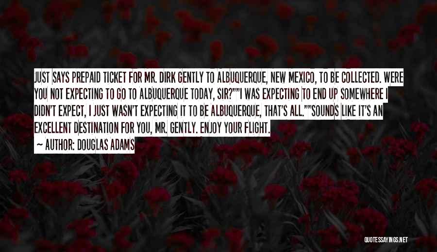 Douglas Adams Quotes: Just Says Prepaid Ticket For Mr. Dirk Gently To Albuquerque, New Mexico, To Be Collected. Were You Not Expecting To