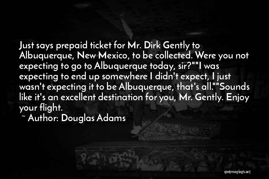 Douglas Adams Quotes: Just Says Prepaid Ticket For Mr. Dirk Gently To Albuquerque, New Mexico, To Be Collected. Were You Not Expecting To