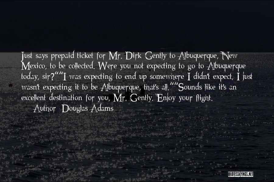 Douglas Adams Quotes: Just Says Prepaid Ticket For Mr. Dirk Gently To Albuquerque, New Mexico, To Be Collected. Were You Not Expecting To