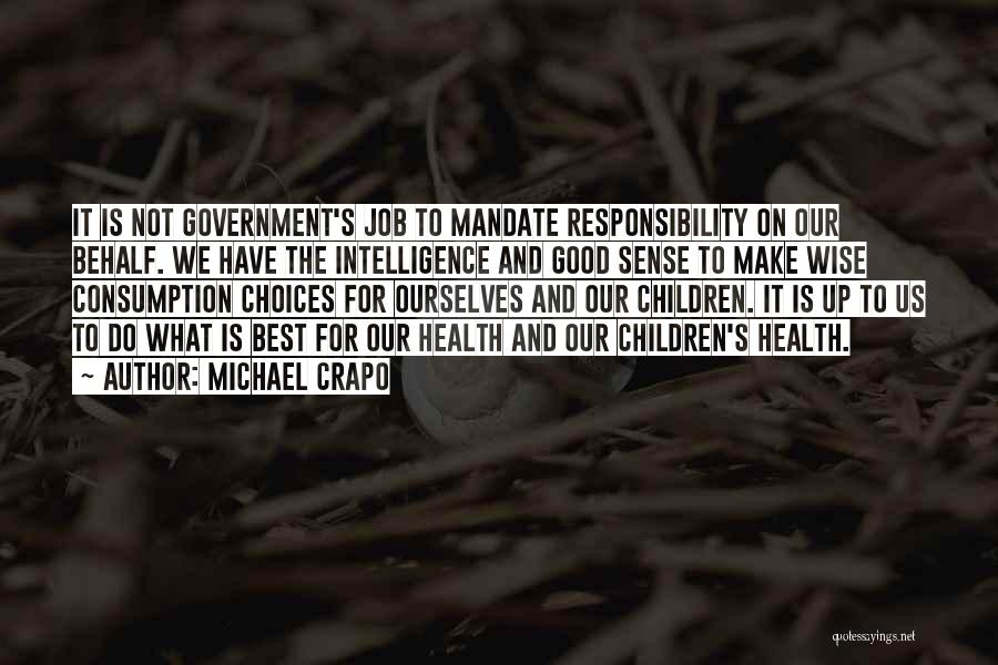 Michael Crapo Quotes: It Is Not Government's Job To Mandate Responsibility On Our Behalf. We Have The Intelligence And Good Sense To Make