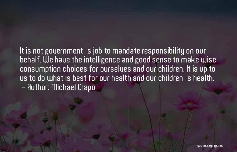 Michael Crapo Quotes: It Is Not Government's Job To Mandate Responsibility On Our Behalf. We Have The Intelligence And Good Sense To Make