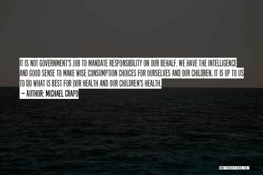 Michael Crapo Quotes: It Is Not Government's Job To Mandate Responsibility On Our Behalf. We Have The Intelligence And Good Sense To Make