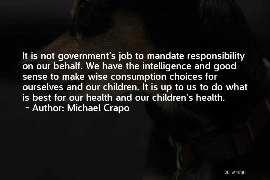 Michael Crapo Quotes: It Is Not Government's Job To Mandate Responsibility On Our Behalf. We Have The Intelligence And Good Sense To Make