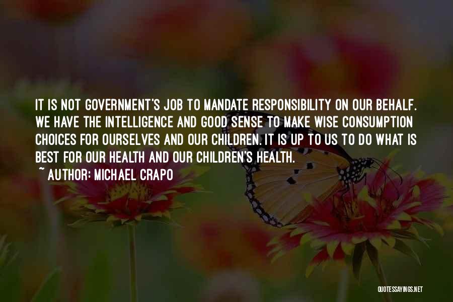 Michael Crapo Quotes: It Is Not Government's Job To Mandate Responsibility On Our Behalf. We Have The Intelligence And Good Sense To Make