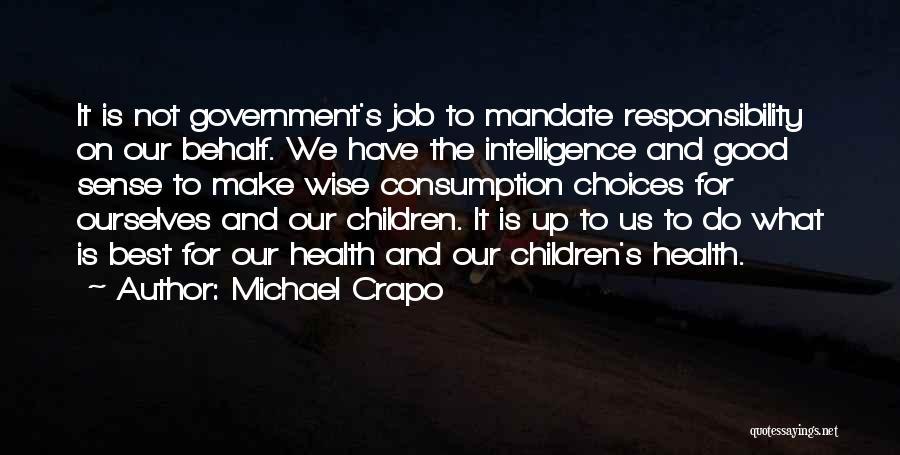 Michael Crapo Quotes: It Is Not Government's Job To Mandate Responsibility On Our Behalf. We Have The Intelligence And Good Sense To Make