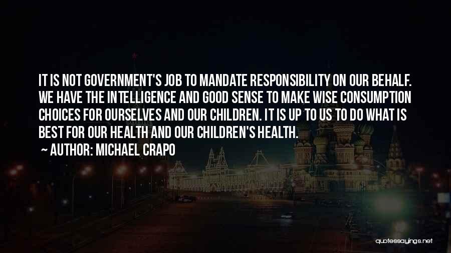 Michael Crapo Quotes: It Is Not Government's Job To Mandate Responsibility On Our Behalf. We Have The Intelligence And Good Sense To Make