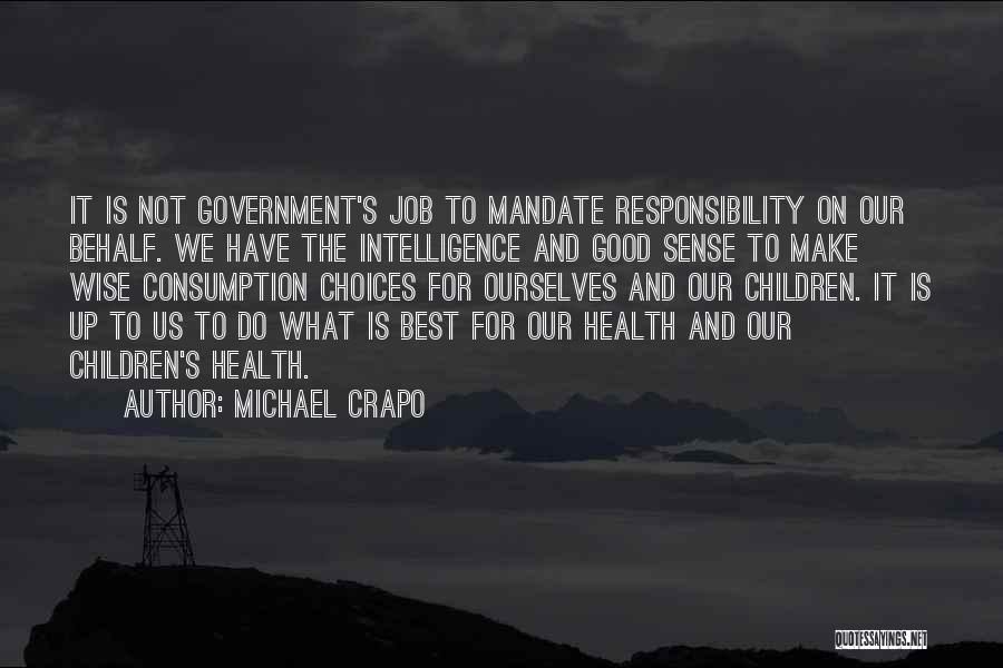 Michael Crapo Quotes: It Is Not Government's Job To Mandate Responsibility On Our Behalf. We Have The Intelligence And Good Sense To Make