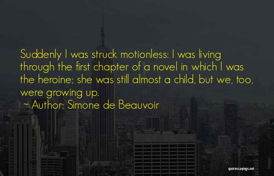 Simone De Beauvoir Quotes: Suddenly I Was Struck Motionless: I Was Living Through The First Chapter Of A Novel In Which I Was The