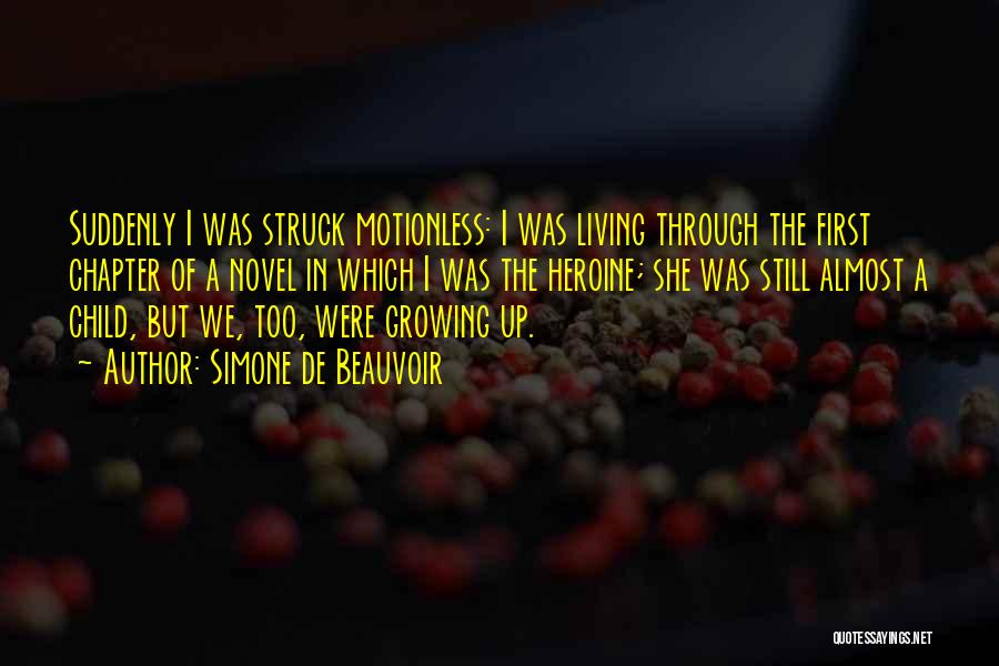 Simone De Beauvoir Quotes: Suddenly I Was Struck Motionless: I Was Living Through The First Chapter Of A Novel In Which I Was The