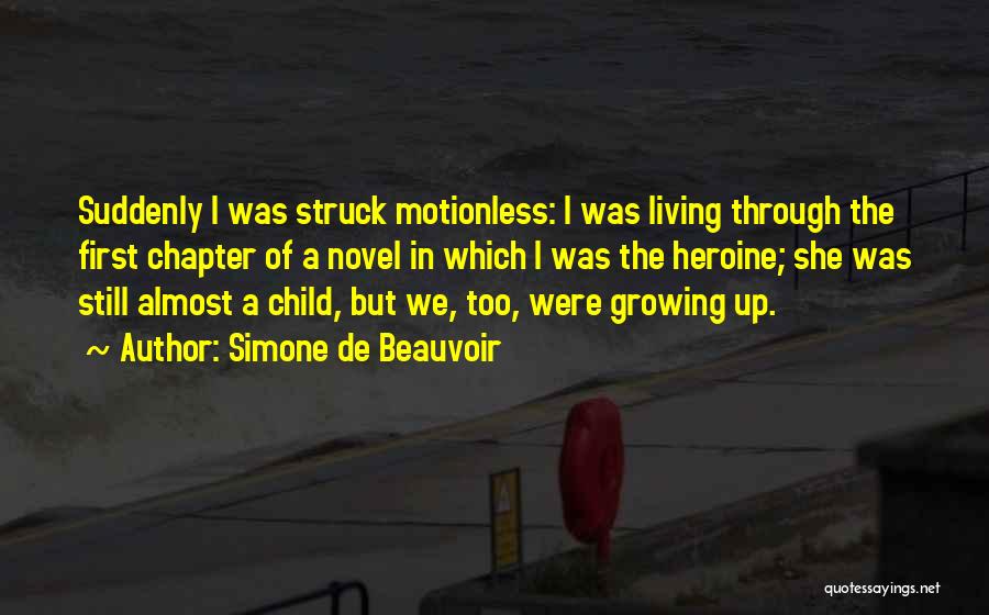 Simone De Beauvoir Quotes: Suddenly I Was Struck Motionless: I Was Living Through The First Chapter Of A Novel In Which I Was The