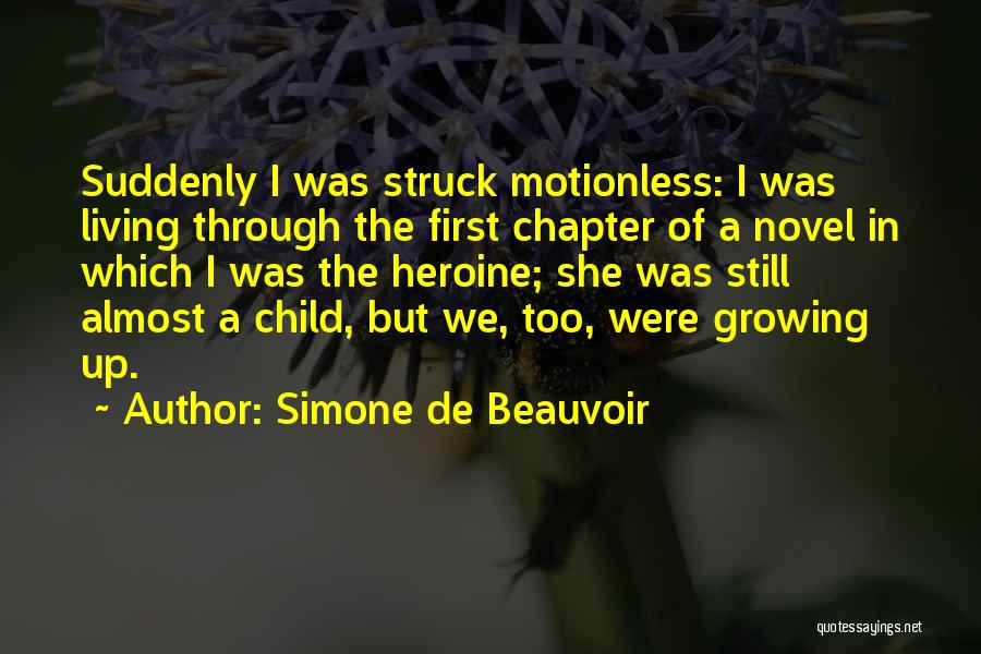 Simone De Beauvoir Quotes: Suddenly I Was Struck Motionless: I Was Living Through The First Chapter Of A Novel In Which I Was The