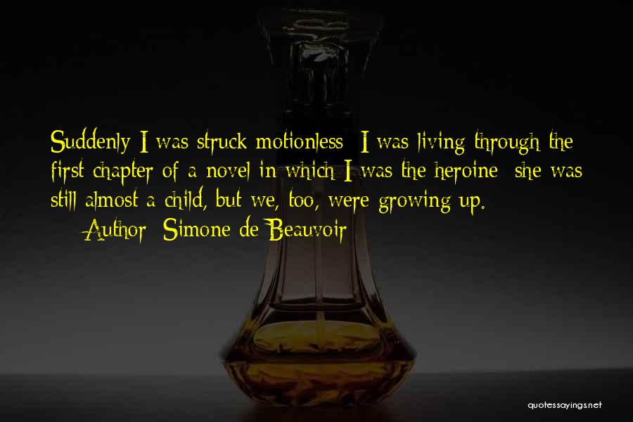 Simone De Beauvoir Quotes: Suddenly I Was Struck Motionless: I Was Living Through The First Chapter Of A Novel In Which I Was The