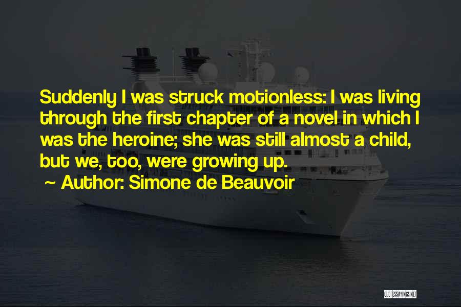 Simone De Beauvoir Quotes: Suddenly I Was Struck Motionless: I Was Living Through The First Chapter Of A Novel In Which I Was The