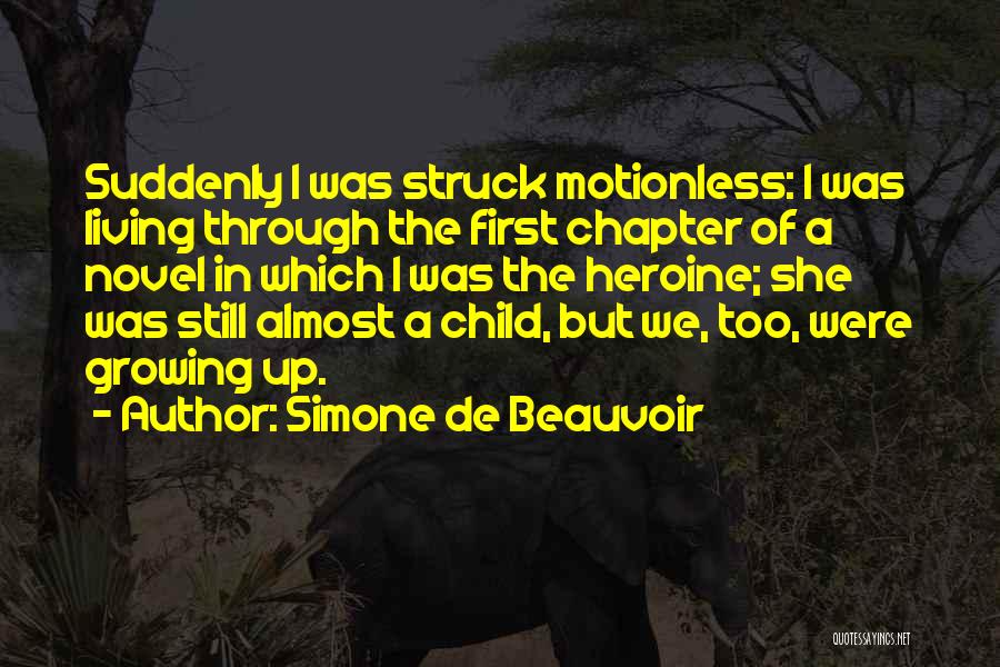 Simone De Beauvoir Quotes: Suddenly I Was Struck Motionless: I Was Living Through The First Chapter Of A Novel In Which I Was The