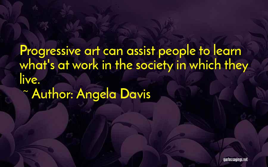 Angela Davis Quotes: Progressive Art Can Assist People To Learn What's At Work In The Society In Which They Live.