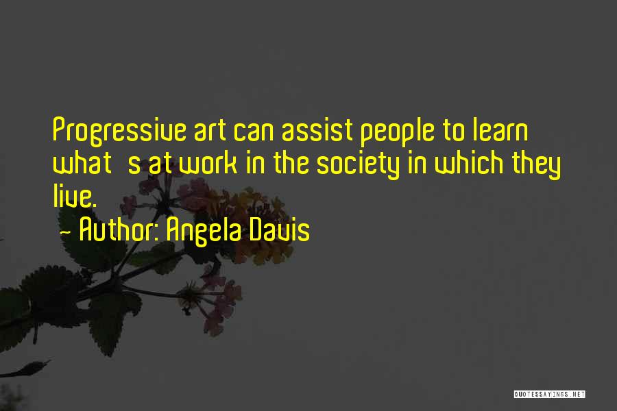 Angela Davis Quotes: Progressive Art Can Assist People To Learn What's At Work In The Society In Which They Live.