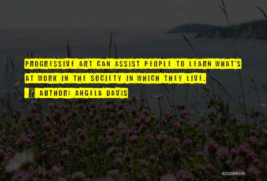 Angela Davis Quotes: Progressive Art Can Assist People To Learn What's At Work In The Society In Which They Live.