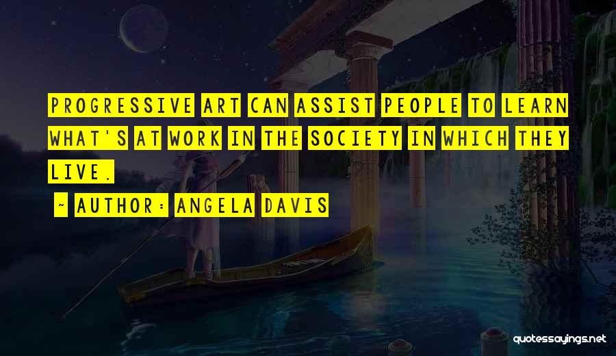 Angela Davis Quotes: Progressive Art Can Assist People To Learn What's At Work In The Society In Which They Live.