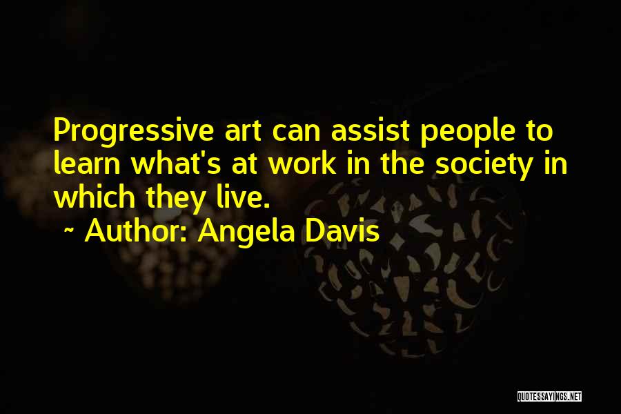 Angela Davis Quotes: Progressive Art Can Assist People To Learn What's At Work In The Society In Which They Live.