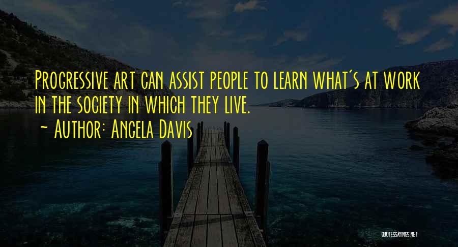 Angela Davis Quotes: Progressive Art Can Assist People To Learn What's At Work In The Society In Which They Live.
