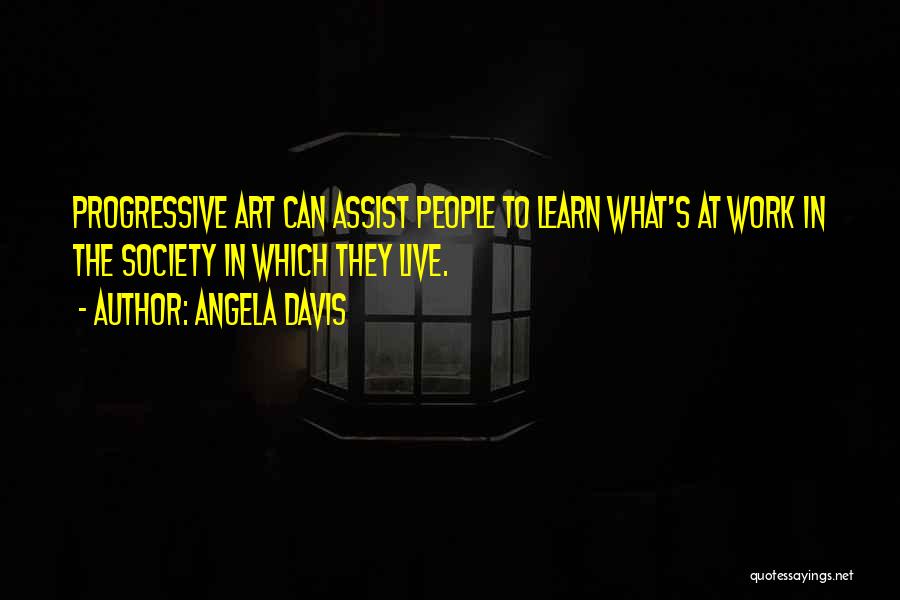 Angela Davis Quotes: Progressive Art Can Assist People To Learn What's At Work In The Society In Which They Live.